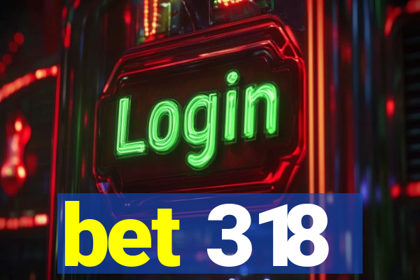 bet 318